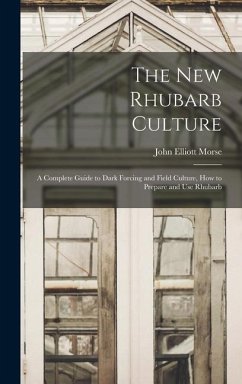 The new Rhubarb Culture; a Complete Guide to Dark Forcing and Field Culture, how to Prepare and use Rhubarb - Morse, John Elliott