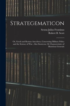 Strategematicon: Or, Greek and Roman Anecdotes, Concerning Military Policy and the Science of War; Also Stratecon, Or Characteristics o - Frontinus, Sextus Julius; Scott, Robert B.