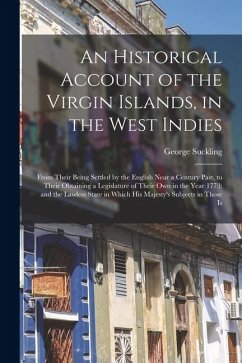 An Historical Account of the Virgin Islands, in the West Indies: From Their Being Settled by the English Near a Century Past, to Their Obtaining a Leg - Suckling, George An Historical Account of the Virgin Islands, in the West Indies: From Their Being Settled by the English Near a Century Past, to Their Obtaining a Leg - Suckling, George