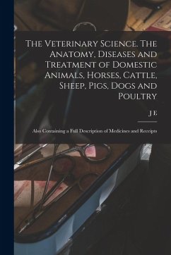 Cover The Veterinary Science. The Anatomy, Diseases and Treatment of Domestic Animals, Horses, Cattle, Sheep, Pigs, Dogs and Poultry; Also Containing a Full