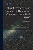 The History and Work of Harvard Observatory, 1839 to 1927; an Outline of the Origin, Development, and Researches of the Astronomical Observatory of Ha