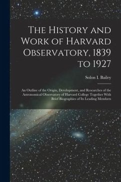 The History and Work of Harvard Observatory, 1839 to 1927; an Outline of the Origin, Development, and Researches of the Astronomical Observatory of Ha - Bailey, Solon B.