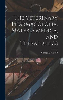 The Veterinary Pharmacopoeia, Materia Medica, and Therapeutics - Gresswell, George