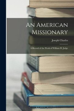 An American Missionary: A Record of the Work of William H. Judge - Charles, Joseph