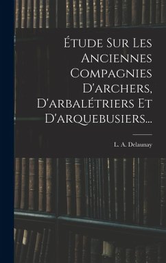 Cover Étude Sur Les Anciennes Compagnies D'archers, D'arbalétriers Et D'arquebusiers...