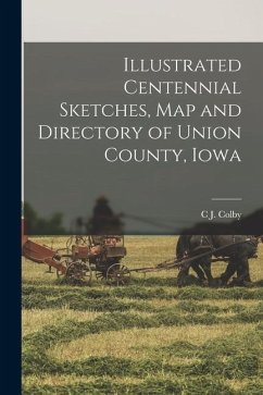 Illustrated Centennial Sketches, map and Directory of Union County, Iowa - Colby, C. J.