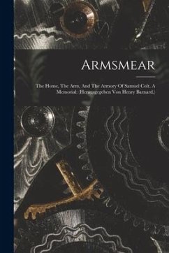 Armsmear: The Home, The Arm, And The Armory Of Samuel Colt. A Memorial: (herausgegeben Von Henry Barnard.) - Anonymous
