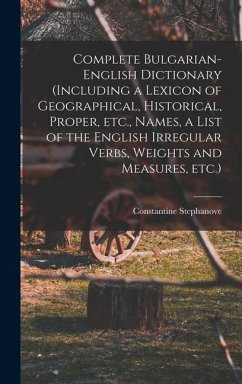 Complete Bulgarian-English Dictionary (including a Lexicon of Geographical, Historical, Proper, etc., Names, a List of the English Irregular Verbs, We - Stephanove, Constantine