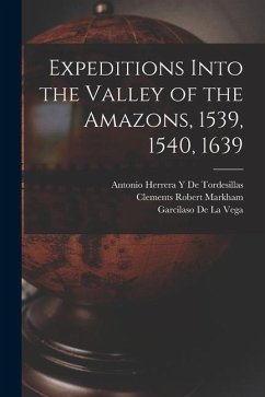 Expeditions Into the Valley of the Amazons, 1539, 1540, 1639 - Markham, Clements Robert; De La Vega, Garcilaso; de Tordesillas, Antonio Herrera y.