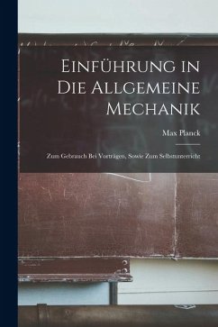 Einführung in die Allgemeine Mechanik: Zum Gebrauch bei Vorträgen, Sowie zum Selbstunterricht - Planck, Max Einführung in die Allgemeine Mechanik: Zum Gebrauch bei Vorträgen, Sowie zum Selbstunterricht - Planck, Max