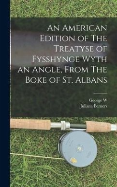 An American Edition of The Treatyse of Fysshynge Wyth an Angle, From The Boke of St. Albans - Berners, Juliana; Siclen, George W. van