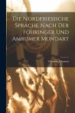 Die Nordfriesische Sprache Nach der Föhringer und Amrumer Mundart