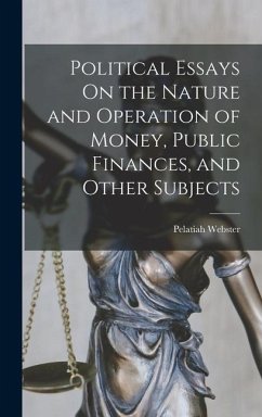 Political Essays On the Nature and Operation of Money, Public Finances, and Other Subjects - Webster, Pelatiah