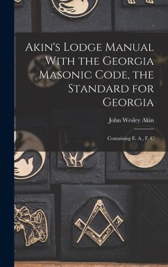 Akin's Lodge Manual With the Georgia Masonic Code, the Standard for Georgia: Containing E. A., F. C - Akin, John Wesley