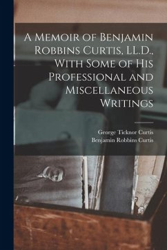 Cover A Memoir of Benjamin Robbins Curtis, LL.D., With Some of his Professional and Miscellaneous Writings