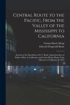 Central Route to the Pacific, From the Valley of the Mississippi to California: Journal of the Expedition of E. F. Beale, Superintendent of Indian Aff - Heap, Gwinn Harris; Beale, Edward Fitzgerald