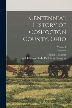 Centennial History of Coshocton County, Ohio; Volume 1 - Bahmer, William J.