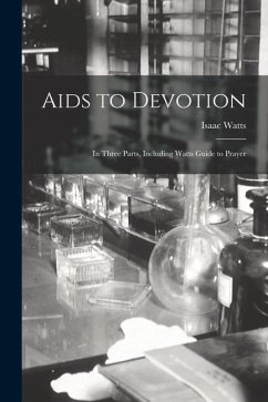 Aids to Devotion: In Three Parts, Including Watts Guide to Prayer - Watts, Isaac