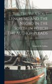 The Truth About Lynching and The Negro in The South in Which The Author Pleads