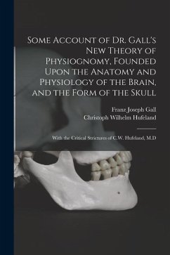 Some Account of Dr. Gall's New Theory of Physiognomy, Founded Upon the Anatomy and Physiology of the Brain, and the Form of the Skull: With the Critic - Hufeland, Christoph Wilhelm; Gall, Franz Joseph