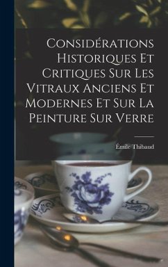 Considérations Historiques Et Critiques Sur Les Vitraux Anciens Et Modernes Et Sur La Peinture Sur Verre - Thibaud, Émile