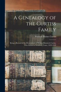 A Genealogy of the Curtiss Family: Being a Record of the Descendants of Widow Elizabeth Curtiss, Who Settled in Stratford, Conn., 1639-1640 - Curtiss, Frederic Haines