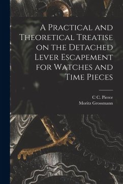 A Practical and Theoretical Treatise on the Detached Lever Escapement for Watches and Time Pieces - Grossmann, Moritz; Pierce, C. C.