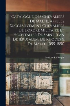 Cover Catalogue des Chevaliers de Malte, appelés successivement Chevaliers de l'ordre militaire et hospitalier de Saint-Jean de Jérusalem, de Rhodes & de Ma