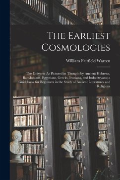 The Earliest Cosmologies: The Universe As Pictured in Thought by Ancient Hebrews, Babylonians, Egyptians, Greeks, Iranians, and Indo-Aryans; a G - Warren, William Fairfield
