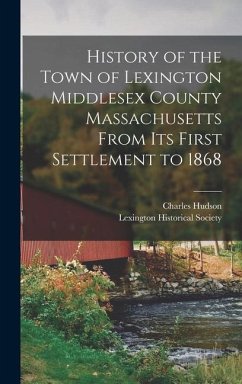 History of the Town of Lexington Middlesex County Massachusetts From its First Settlement to 1868 - Hudson, Charles; Society, Lexington Historical