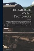 The Railroad Signal Dictionary: An Illustrated Vocabulary of Terms Which Designate American Railroad Signals, Their Parts, Attachments, and Details of