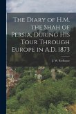 The Diary of H.M. the Shah of Persia, During His Tour Through Europe in A.D. 1873