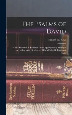 The Psalms of David: With a Selection of Standard Music, Appropriately Arranged According to the Sentiment of Each Psalm Or Portion of Psal - Keys, William W.