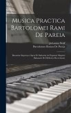 Musica Practica Bartolomei Rami De Pareia: Bononiae Impressa, Opere Et Industria Ac Expensis Magistri Baltasaris De Hiriberia Mcccclxxxii.