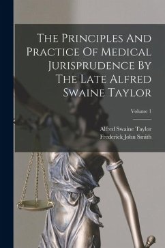 The Principles And Practice Of Medical Jurisprudence By The Late Alfred Swaine Taylor; Volume 1 - Smith, Frederick John