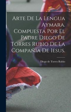 Arte de la lengua aymara. Compuesta por el Padre Diego de Torres Rubio de la Compañia de Iesus.