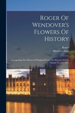 Roger Of Wendover's Flowers Of History: Comprising The History Of England From The Descent Of The Saxons To A.d. 1235 - Wendover), Roger (of; Paris, Matthew