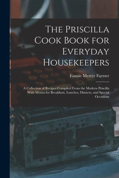 The Priscilla Cook Book for Everyday Housekeepers: A Collection of Recipes Compiled From the Modern Priscilla With Menus for Breakfasts, Lunches, Dinn - Farmer, Fannie Merritt