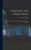Hunting the Great West: (Rustlings in the Rockies). Hunting and Fishing by Mountain and Stream