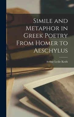 Simile and Metaphor in Greek Poetry From Homer to Aeschylus - Keith, Arthur Leslie
