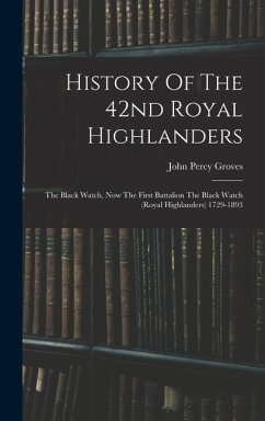 History Of The 42nd Royal Highlanders: The Black Watch, Now The First Battalion The Black Watch (royal Highlanders) 1729-1893 - Groves, John Percy