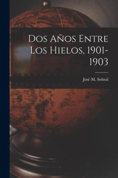 Dos Años Entre Los Hielos, 1901-1903 - Sobral, José M Dos Años Entre Los Hielos, 1901-1903 - Sobral, José M