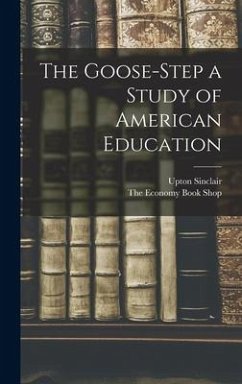 The Goose-Step a Study of American Education - Sinclair, Upton
