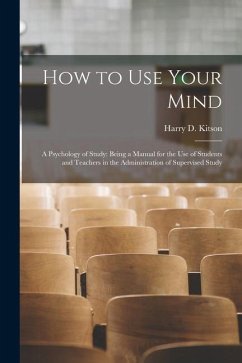 How to Use Your Mind: A Psychology of Study: Being a Manual for the Use of Students and Teachers in the Administration of Supervised Study - Kitson, Harry D.