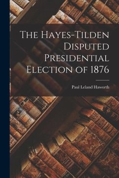 The Hayes-Tilden Disputed Presidential Election of 1876 - Haworth, Paul Leland