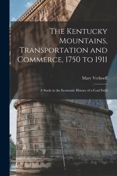 The Kentucky Mountains, Transportation and Commerce, 1750 to 1911: A Study in the Economic History of a Coal Field - Verhoeff, Mary