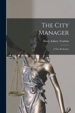 The City Manager: A New Profession - Toulmin, Harry Aubrey