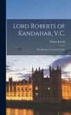 Lord Roberts of Kandahar, V.C.: The Life-Story of a Great Solider