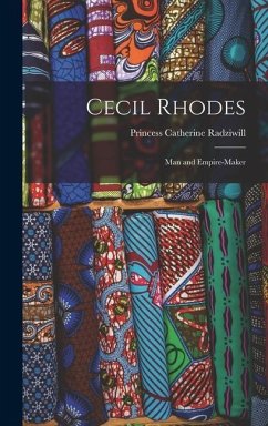 Cecil Rhodes: Man and Empire-Maker - Radziwill, Princess Catherine