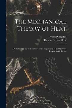 The Mechanical Theory of Heat: With Its Applications to the Steam-Engine and to the Physical Properties of Bodies - Clausius, Rudolf; Hirst, Thomas Archer